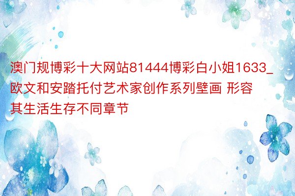 澳门规博彩十大网站81444博彩白小姐1633_欧文和安踏托付艺术家创作系列壁画 形容其生活生存不同章节