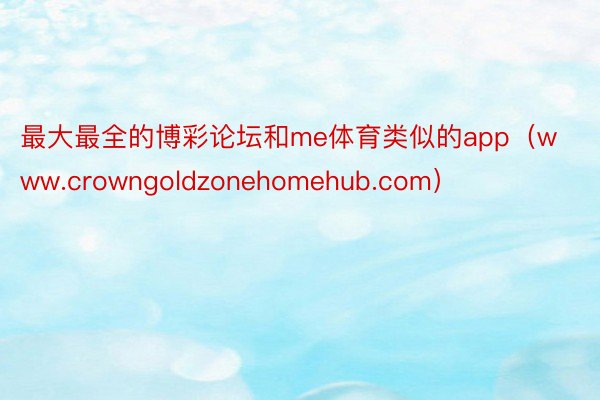 最大最全的博彩论坛和me体育类似的app（www.crowngoldzonehomehub.com）