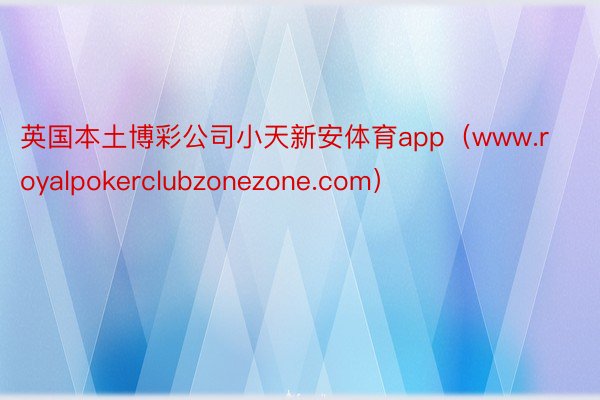 英国本土博彩公司小天新安体育app（www.royalpokerclubzonezone.com）