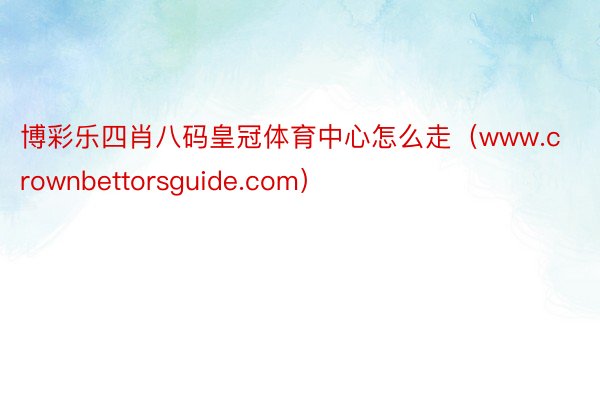 博彩乐四肖八码皇冠体育中心怎么走（www.crownbettorsguide.com）