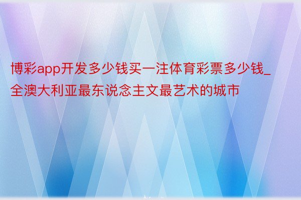 博彩app开发多少钱买一注体育彩票多少钱_全澳大利亚最东说念主文最艺术的城市