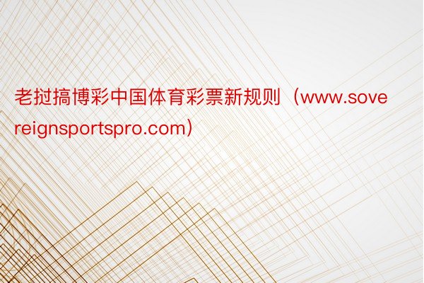 老挝搞博彩中国体育彩票新规则（www.sovereignsportspro.com）