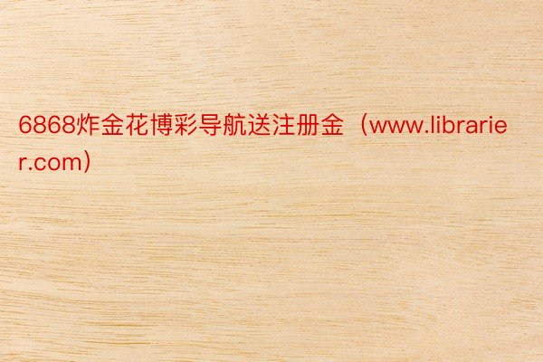 6868炸金花博彩导航送注册金(www.librarier.com)