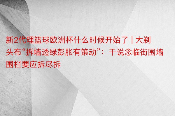 新2代理篮球欧洲杯什么时候开始了 | 大剃头布“拆墙透绿彭胀有策动”:干说念临街围墙围栏要应拆尽拆